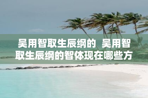吴用智取生辰纲的 吴用智取生辰纲的智体现在哪些方面