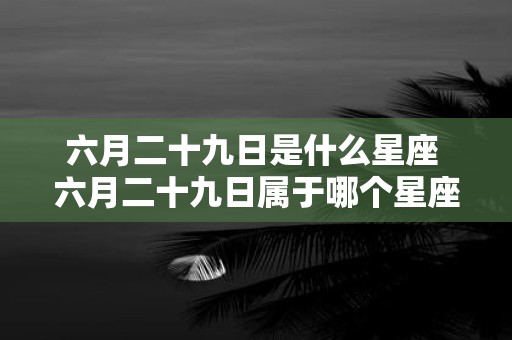 六月二十九日是什么星座 六月二十九日属于哪个星座