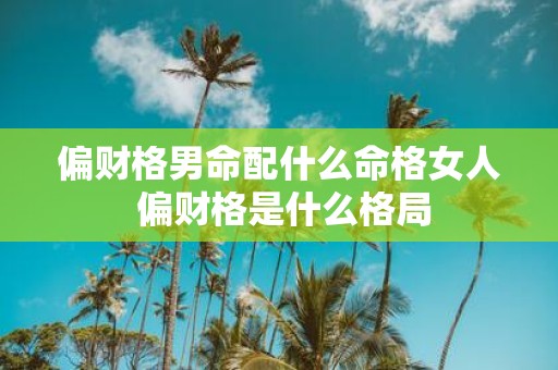 偏财格男命配什么命格女人 偏财格是什么格局