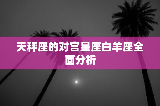 天秤座的对宫星座白羊座全面分析