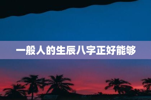 一般人的生辰八字正好能够