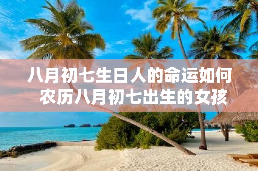 八月初七生日人的命运如何 农历八月初七出生的女孩命运
