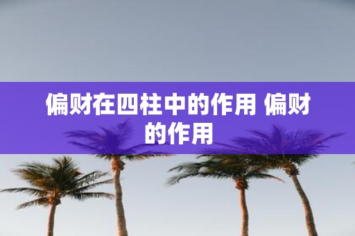 偏财在四柱中的作用 偏财的作用
