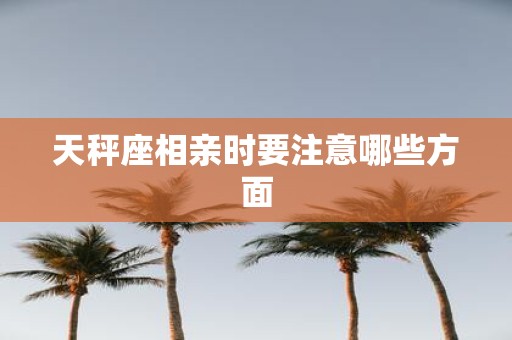 天秤座相亲时要注意哪些方面