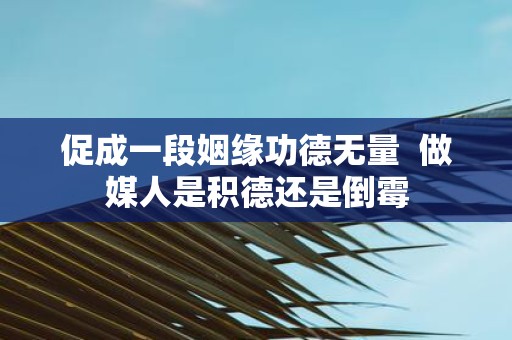 促成一段姻缘功德无量 做媒人是积德还是倒霉