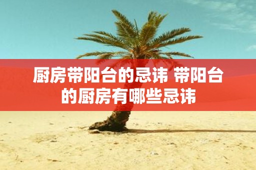 厨房带阳台的忌讳 带阳台的厨房有哪些忌讳