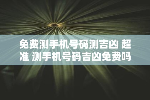 免费测手机号码测吉凶 超准 测手机号码吉凶免费吗