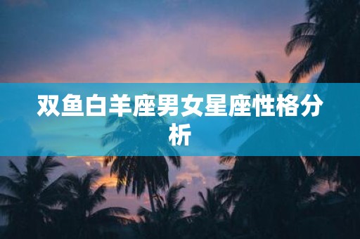 双鱼白羊座男女星座性格分析