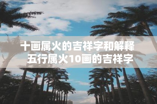 十画属火的吉祥字和解释 五行属火10画的吉祥字
