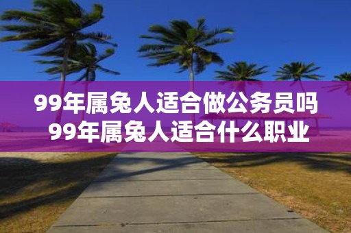 99年属兔人适合做公务员吗 99年属兔人适合什么职业