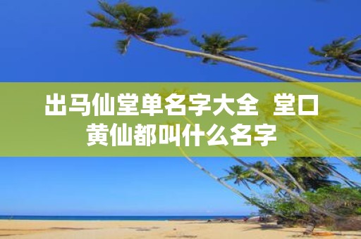 出马仙堂单名字大全 堂口黄仙都叫什么名字