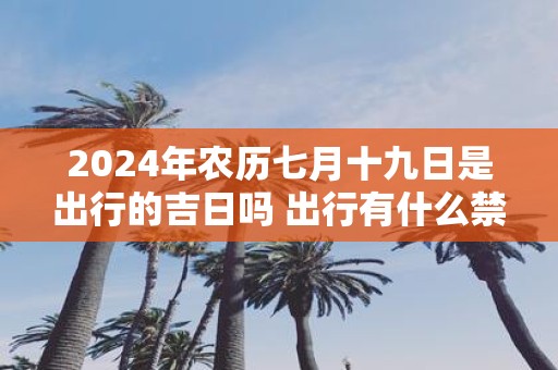 2025年农历七月十九日是出行的吉日吗 出行有什么禁忌