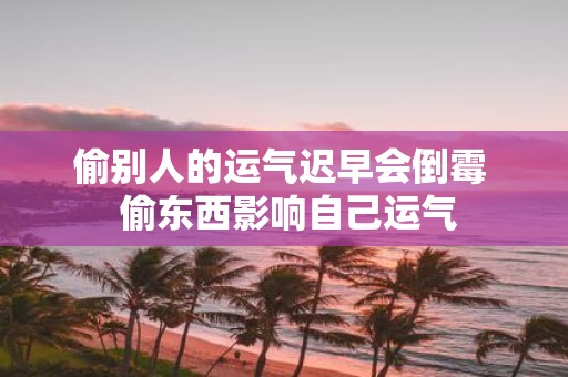 偷别人的运气迟早会倒霉 偷东西影响自己运气