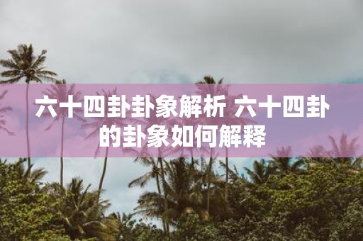 六十四卦卦象解析 六十四卦的卦象如何解释