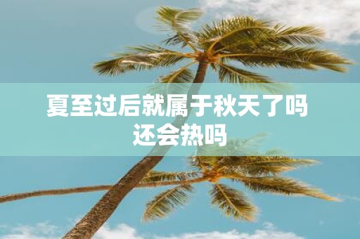 夏至过后就属于秋天了吗 还会热吗
