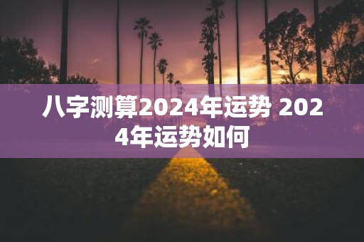 八字测算2025年运势 2025年运势如何