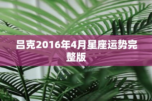 吕克2016年4月星座运势完整版