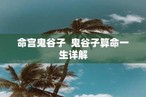命宫鬼谷子 鬼谷子算命一生详解