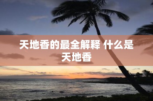 天地香的最全解释 什么是天地香