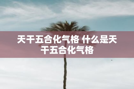 天干五合化气格 什么是天干五合化气格