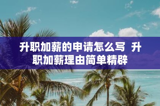 升职加薪的申请怎么写 升职加薪理由简单精辟