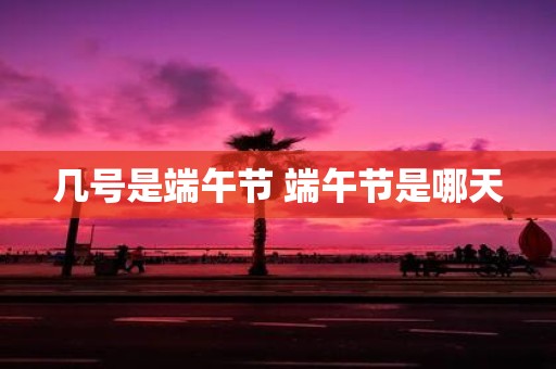 几号是端午节 端午节是哪天