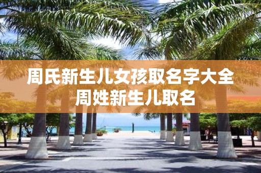 周氏新生儿女孩取名字大全 周姓新生儿取名