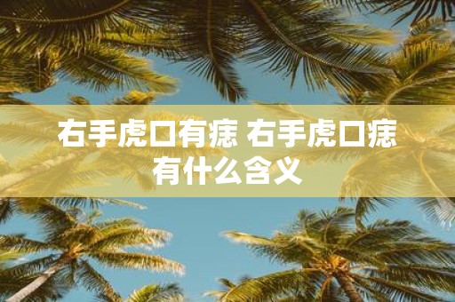 右手虎口有痣 右手虎口痣有什么含义