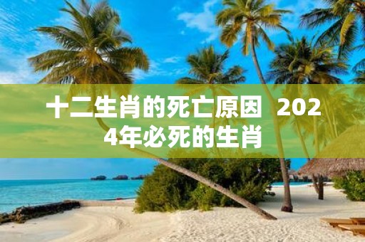 十二生肖的死亡原因 2025年必死的生肖