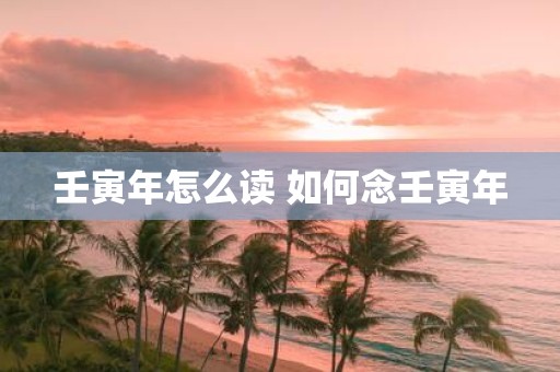 壬寅年怎么读 如何念壬寅年