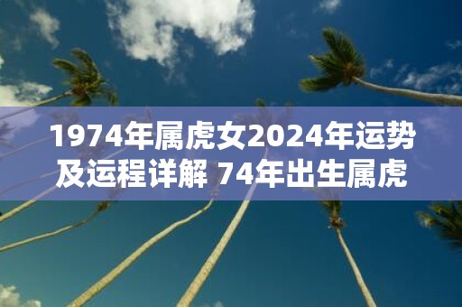 1974年属虎女2025年运势及运程详解 74年出生属虎人2025全年每月运势女性