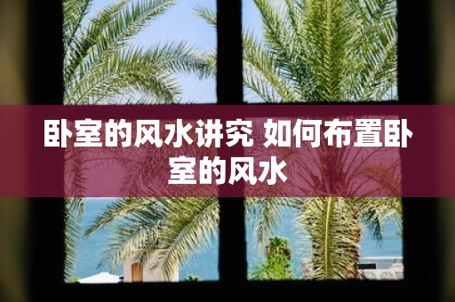 卧室的风水讲究 如何布置卧室的风水