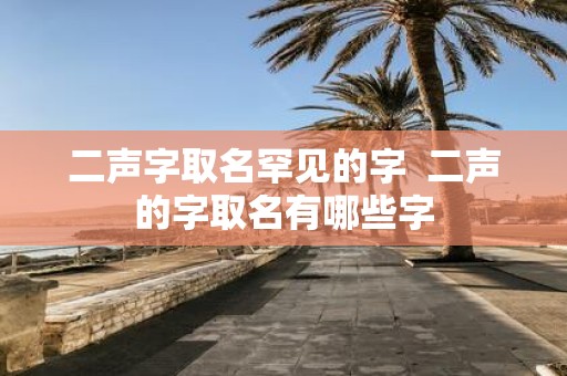 二声字取名罕见的字 二声的字取名有哪些字