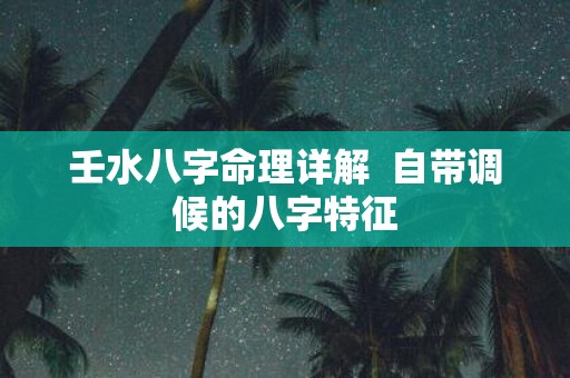 壬水八字命理详解 自带调候的八字特征