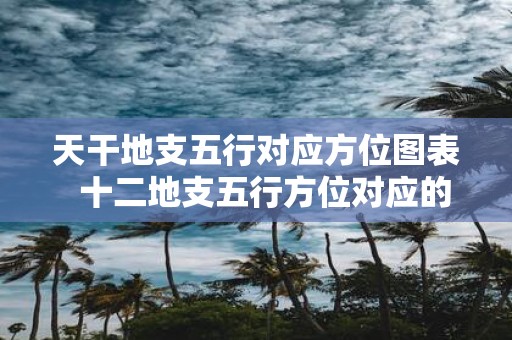 天干地支五行对应方位图表 十二地支五行方位对应的方向