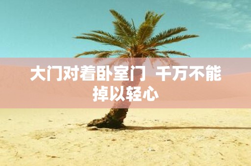 大门对着卧室门 千万不能掉以轻心