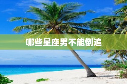 哪些星座男不能倒追