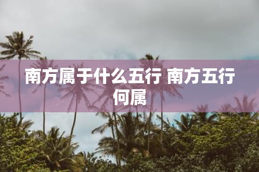 南方属于什么五行 南方五行何属