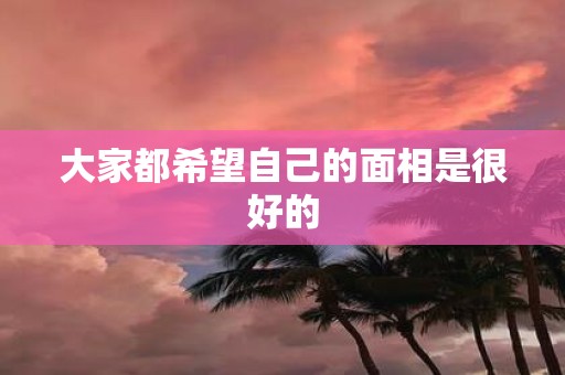 大家都希望自己的面相是很好的