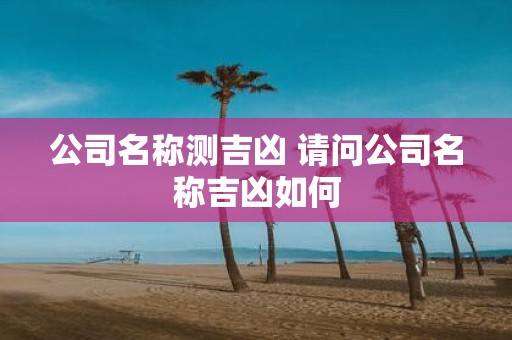 公司名称测吉凶 请问公司名称吉凶如何
