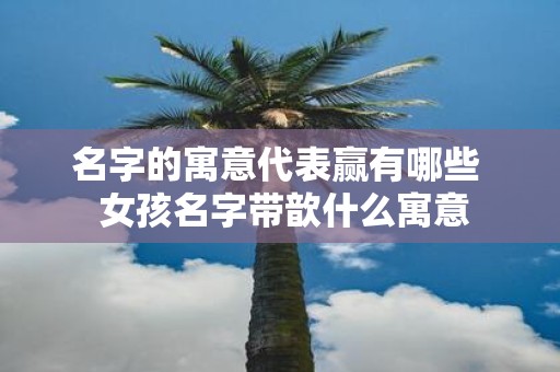 名字的寓意代表赢有哪些 女孩名字带歆什么寓意