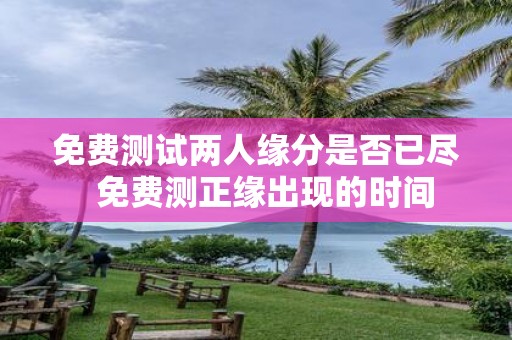 免费测试两人缘分是否已尽 免费测正缘出现的时间