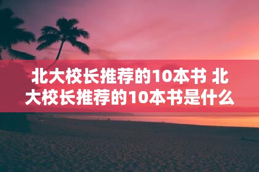 北大校长推荐的10本书 北大校长推荐的10本书是什么