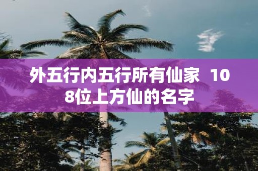 外五行内五行所有仙家 108位上方仙的名字