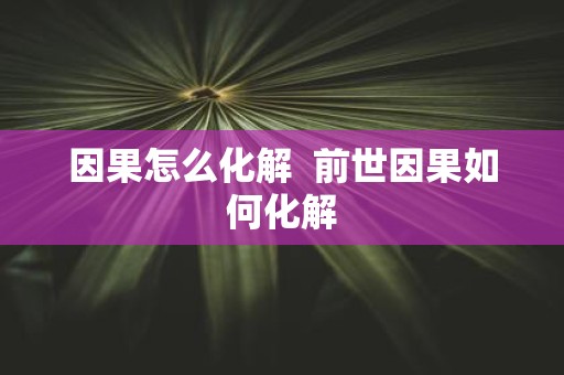 因果怎么化解 前世因果如何化解