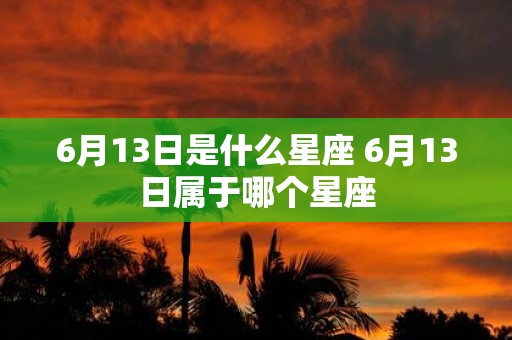 6月13日是什么星座 6月13日属于哪个星座
