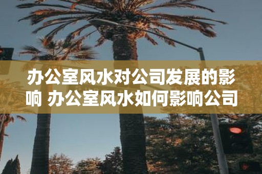 办公室风水对公司发展的影响 办公室风水如何影响公司发展