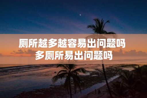 厕所越多越容易出问题吗 多厕所易出问题吗