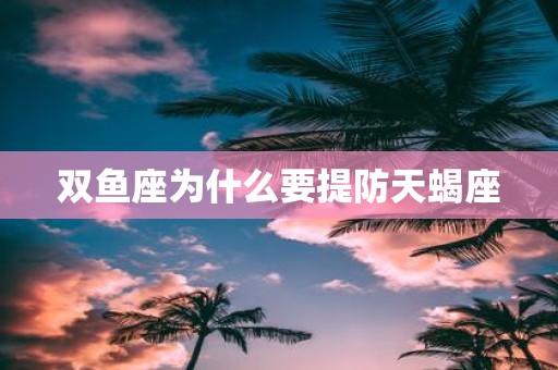 双鱼座为什么要提防天蝎座