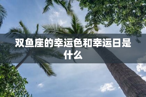 双鱼座的幸运色和幸运日是什么